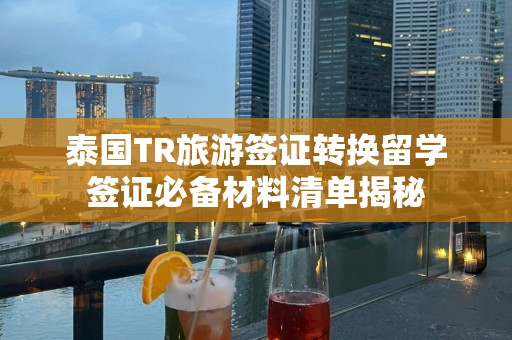 泰国TR旅游签证转换留学签证必备材料清单揭秘