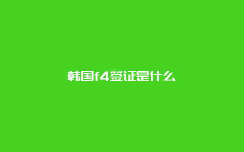 韩国f4签证是什么