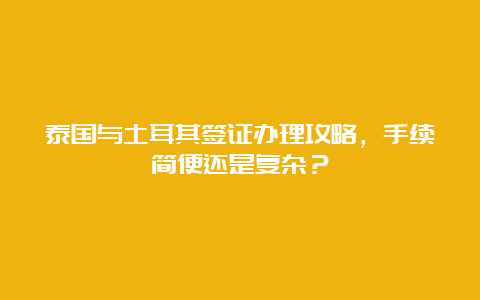 泰国与土耳其签证办理攻略，手续简便还是复杂？