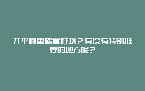 开平哪里露营好玩？有没有特别推荐的地方呢？