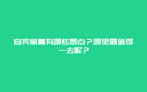 宜宾象鼻有哪些景点？哪里最值得一去呢？