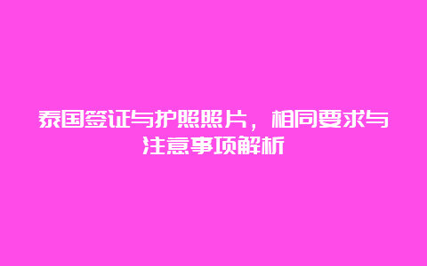 泰国签证与护照照片，相同要求与注意事项解析