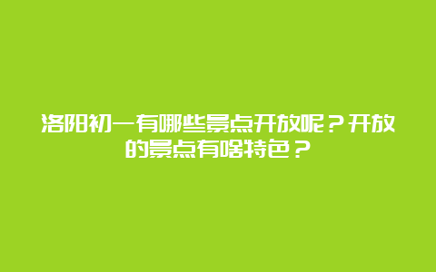 洛阳初一有哪些景点开放呢？开放的景点有啥特色？