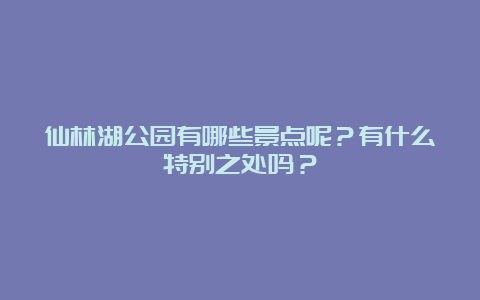 仙林湖公园有哪些景点呢？有什么特别之处吗？