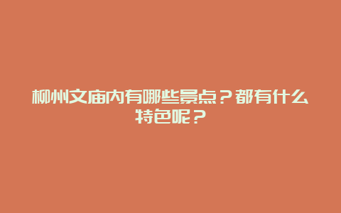 柳州文庙内有哪些景点？都有什么特色呢？