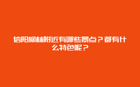 信阳柳林附近有哪些景点？都有什么特色呢？