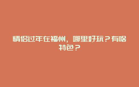 情侣过年在福州，哪里好玩？有啥特色？