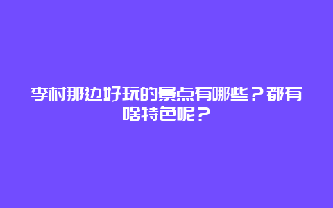 李村那边好玩的景点有哪些？都有啥特色呢？