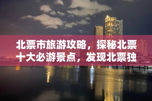 北票市旅游攻略，探秘北票十大必游景点，发现北票独特魅力