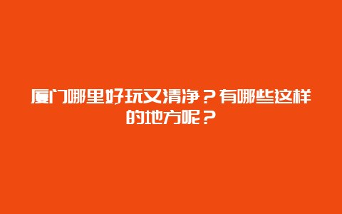 厦门哪里好玩又清净？有哪些这样的地方呢？