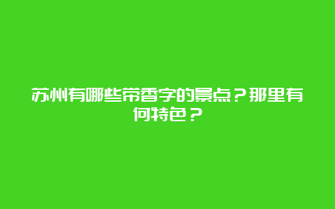 苏州有哪些带香字的景点？那里有何特色？