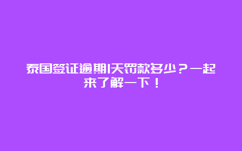 泰国签证逾期1天罚款多少？一起来了解一下！