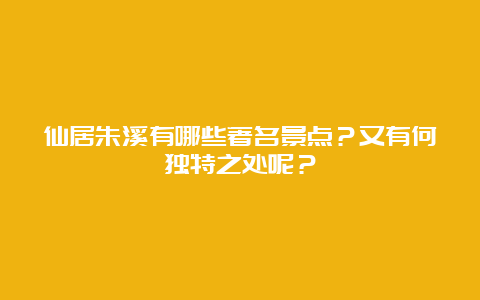 仙居朱溪有哪些著名景点？又有何独特之处呢？