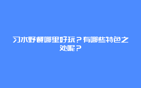 习水野餐哪里好玩？有哪些特色之处呢？