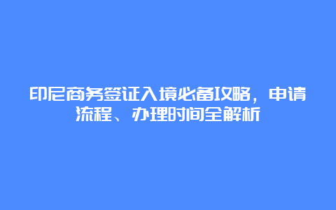 印尼商务签证入境必备攻略，申请流程、办理时间全解析