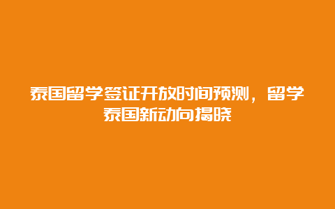 泰国留学签证开放时间预测，留学泰国新动向揭晓