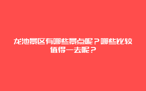 龙池景区有哪些景点呢？哪些比较值得一去呢？