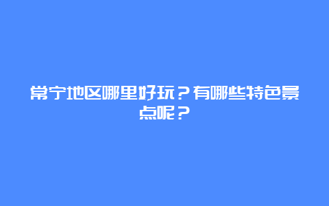 常宁地区哪里好玩？有哪些特色景点呢？