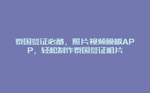 泰国签证必备，照片视频模板APP，轻松制作泰国签证相片