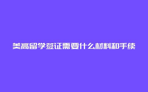 美高留学签证需要什么材料和手续