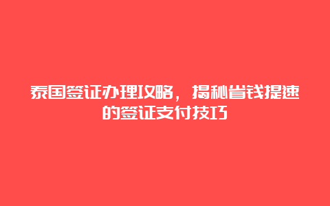 泰国签证办理攻略，揭秘省钱提速的签证支付技巧