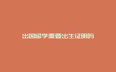 出国留学需要出生证明吗