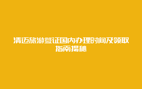 清迈旅游签证国内办理时间及领取指南揭秘