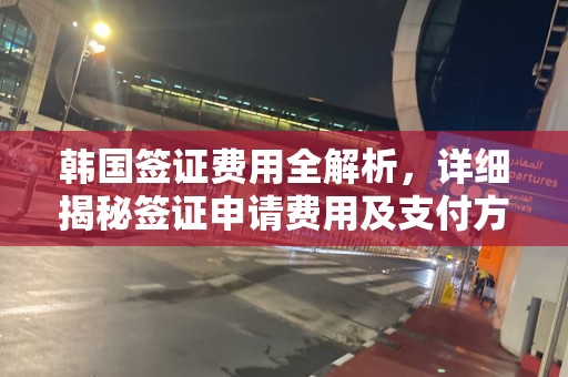 韩国签证费用全解析，详细揭秘签证申请费用及支付方式