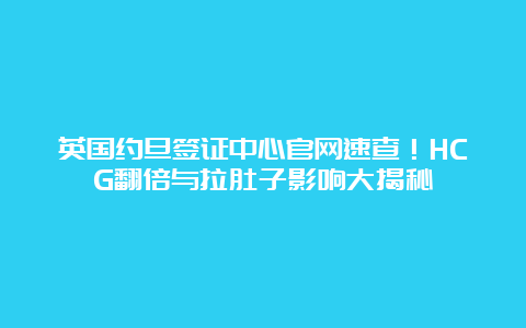 英国约旦签证中心官网速查！HCG翻倍与拉肚子影响大揭秘