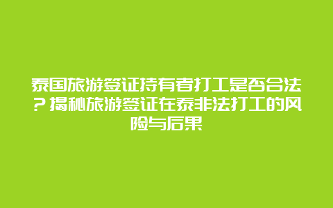 泰国旅游签证持有者打工是否合法？揭秘旅游签证在泰非法打工的风险与后果