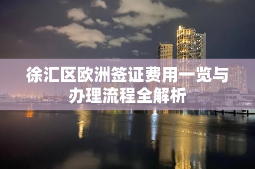 徐汇区欧洲签证费用一览与办理流程全解析