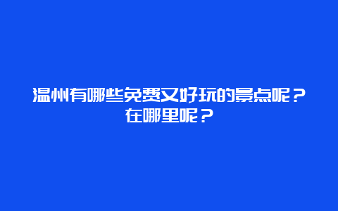 温州有哪些免费又好玩的景点呢？在哪里呢？