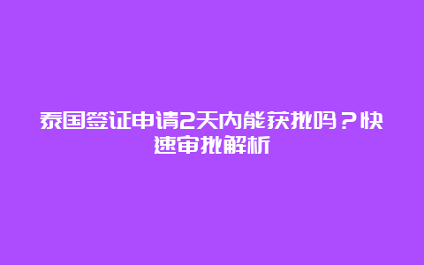 泰国签证申请2天内能获批吗？快速审批解析