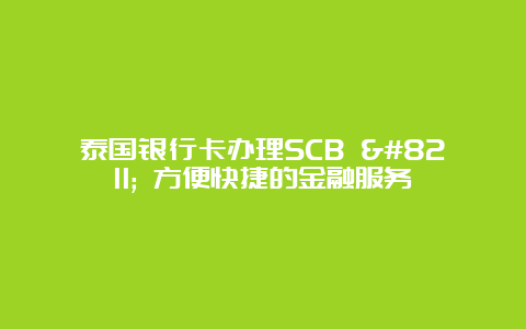 泰国银行卡办理SCB – 方便快捷的金融服务