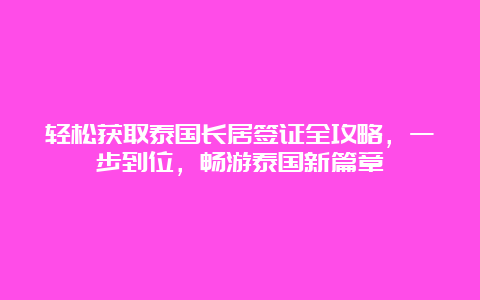 轻松获取泰国长居签证全攻略，一步到位，畅游泰国新篇章