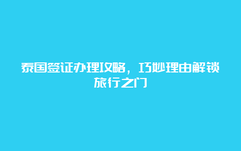 泰国签证办理攻略，巧妙理由解锁旅行之门