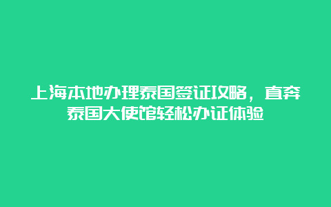 上海本地办理泰国签证攻略，直奔泰国大使馆轻松办证体验