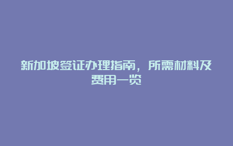 新加坡签证办理指南，所需材料及费用一览