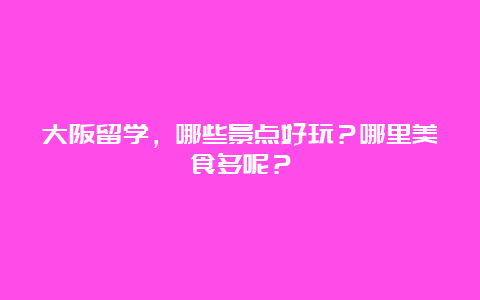 大阪留学，哪些景点好玩？哪里美食多呢？