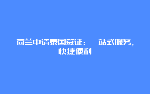 荷兰申请泰国签证：一站式服务，快捷便利