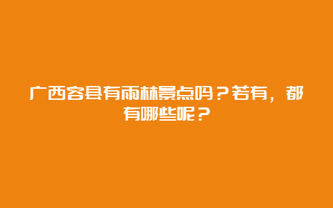 广西容县有雨林景点吗？若有，都有哪些呢？