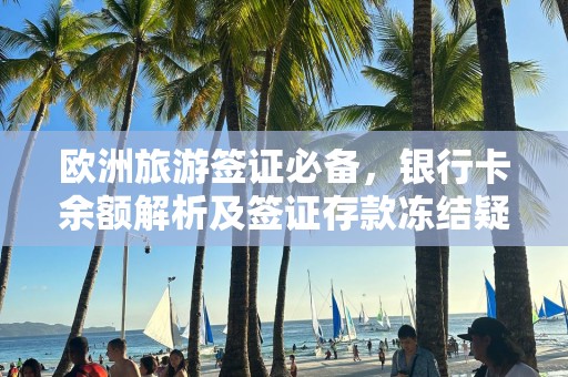 欧洲旅游签证必备，银行卡余额解析及签证存款冻结疑问解答