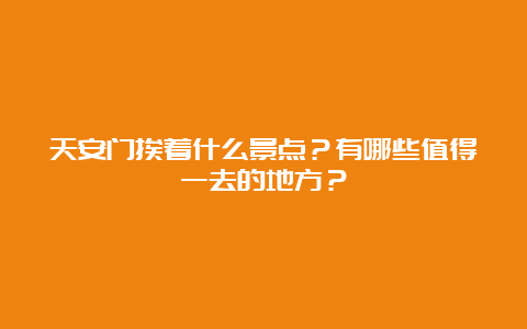 天安门挨着什么景点？有哪些值得一去的地方？