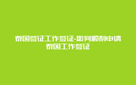 泰国签证工作签证-如何顺利申请泰国工作签证