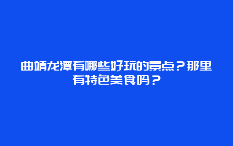 曲靖龙潭有哪些好玩的景点？那里有特色美食吗？