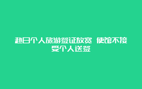 赴日个人旅游签证放宽 使馆不接受个人送签