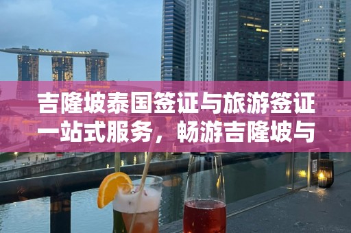 吉隆坡泰国签证与旅游签证一站式服务，畅游吉隆坡与泰国美景