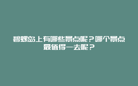 碧螺岛上有哪些景点呢？哪个景点最值得一去呢？