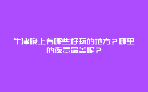 牛津晚上有哪些好玩的地方？哪里的夜景最美呢？