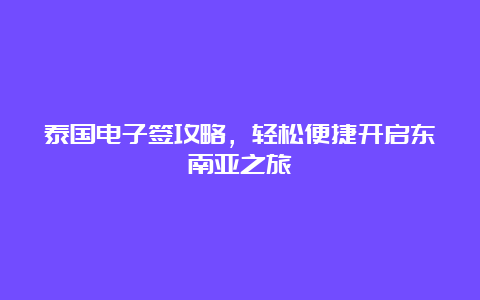 泰国电子签攻略，轻松便捷开启东南亚之旅